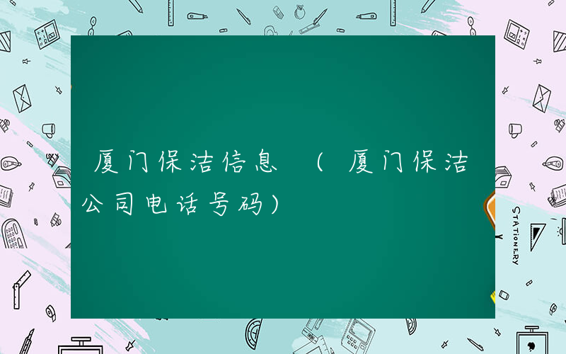 厦门保洁信息 (厦门保洁公司电话号码)
